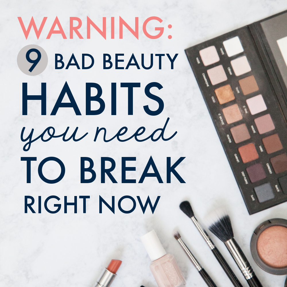 Warning: 9 Bad Beauty Habits You Need to Break Right Now